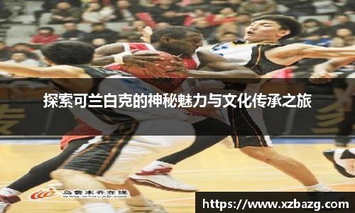 探索可兰白克的神秘魅力与文化传承之旅